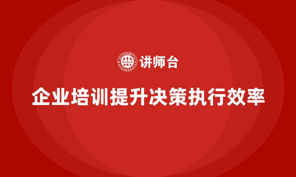 文章企业管理培训课程，提升企业的决策执行效率的缩略图