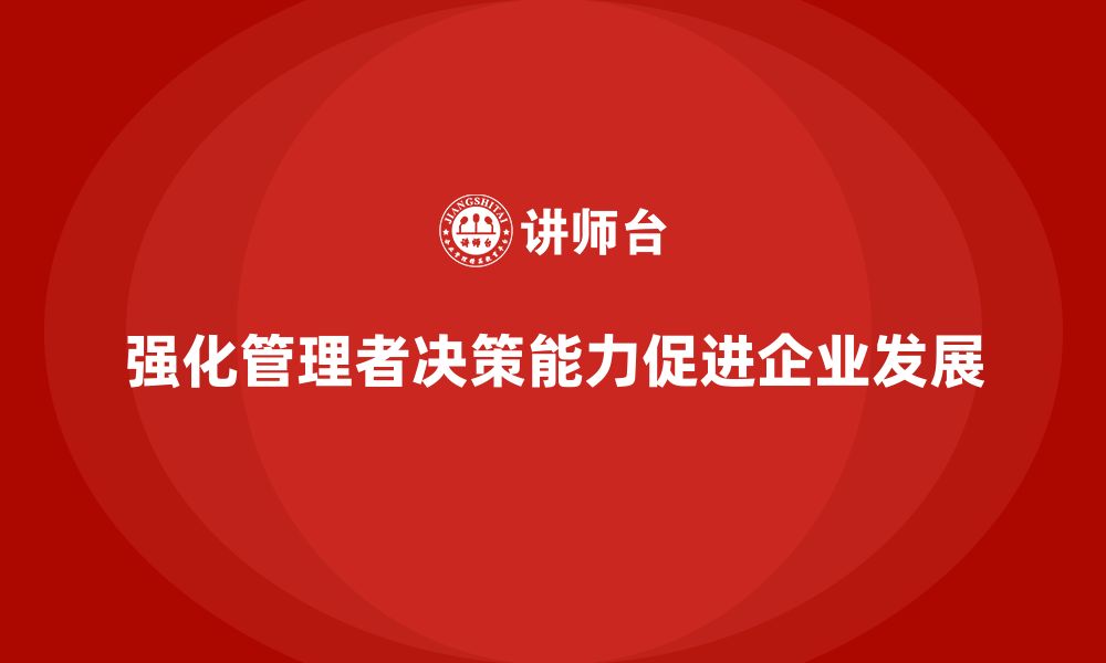 强化管理者决策能力促进企业发展