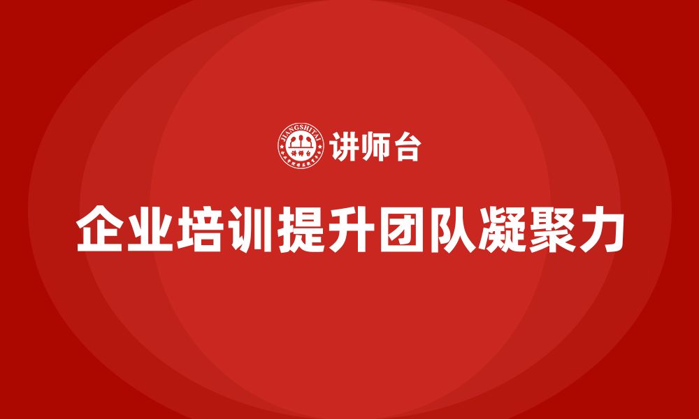 文章企业管理培训课程，增强企业团队的凝聚力的缩略图