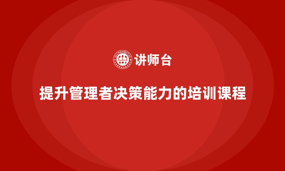 文章企业管理培训课程，帮助管理者提升决策能力的缩略图