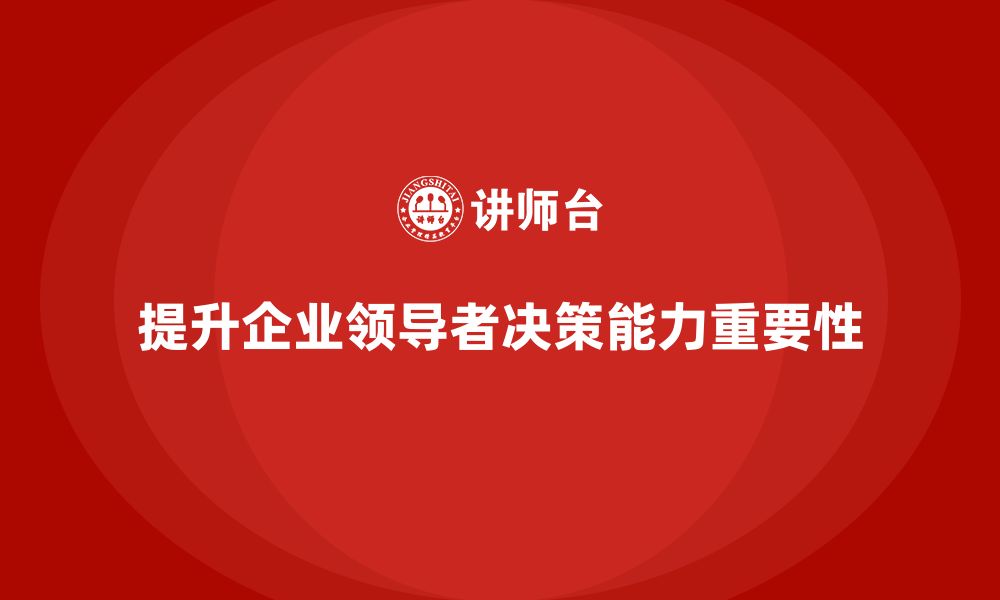 文章企业管理培训课程，增强企业领导者的决策力的缩略图