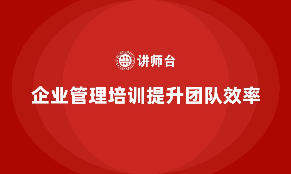 文章企业管理培训课程，优化管理流程提升团队效率的缩略图