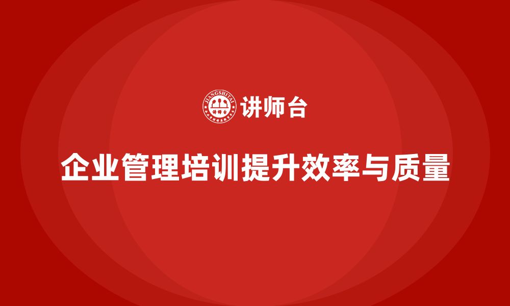 文章企业管理培训课程，优化管理流程提升工作质量的缩略图