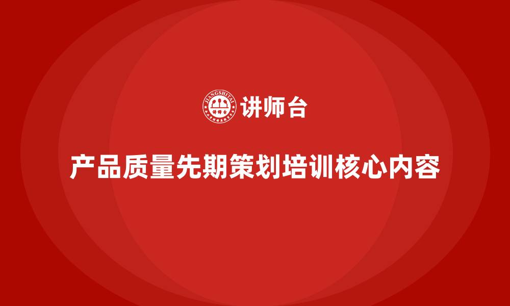 文章产品质量先期策划培训必备核心内容的缩略图