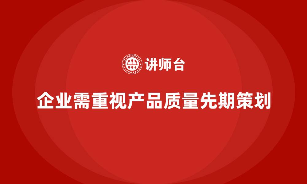 文章产品质量先期策划培训助力质量体系升级的缩略图