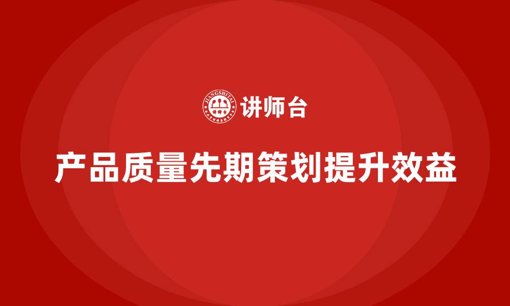 文章产品质量先期策划培训如何实现降本提效的缩略图