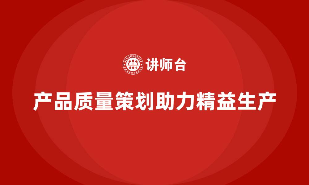 文章产品质量先期策划培训助力企业精益生产的缩略图