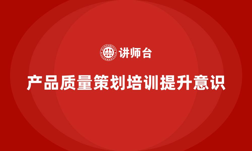 文章产品质量先期策划课程培训规划与应用的缩略图