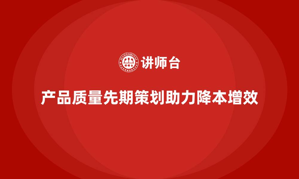 文章产品质量先期策划培训指导企业降本增效的缩略图