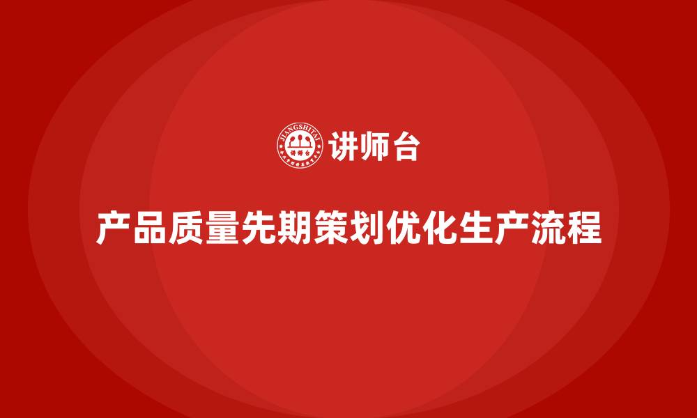 文章产品质量先期策划培训优化企业生产流程的缩略图