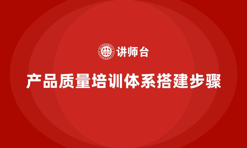 文章产品质量先期策划培训体系搭建实操步骤的缩略图