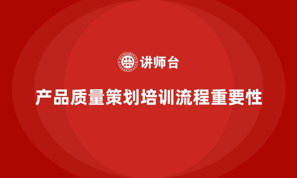 文章产品质量先期策划培训标准流程制定与管理的缩略图