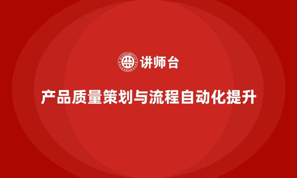 文章产品质量先期策划培训提升流程管理自动化应用的缩略图