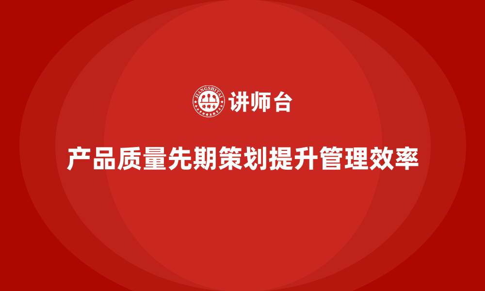 文章产品质量先期策划培训优化生产过程管理方案的缩略图