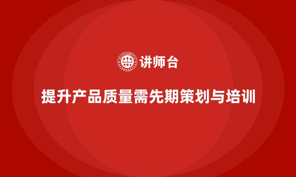 文章产品质量先期策划培训优化生产控制实施流程的缩略图