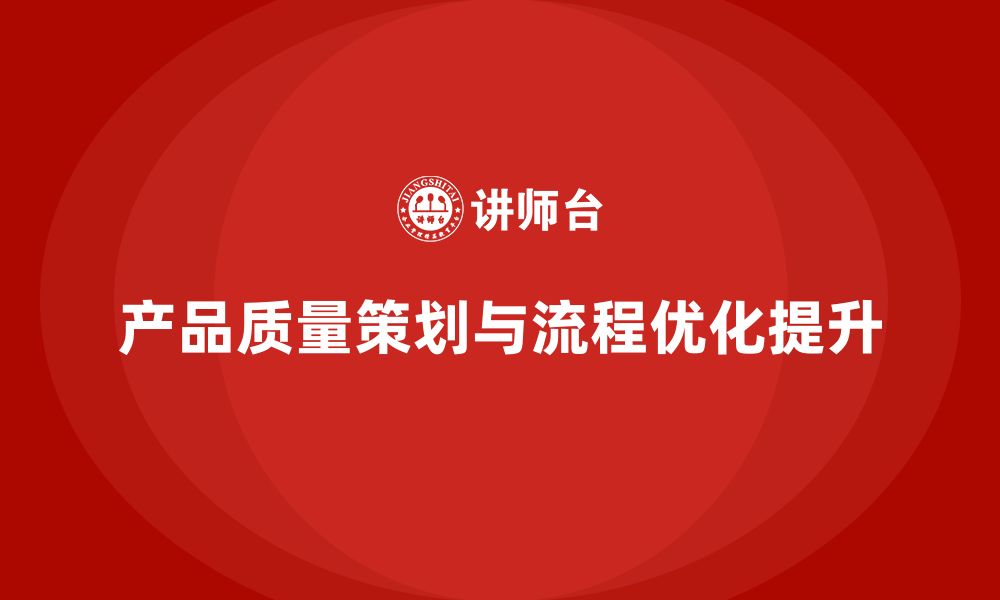 文章产品质量先期策划培训优化企业流程控制实施的缩略图