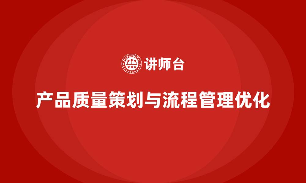 文章产品质量先期策划培训优化流程管理标准分析的缩略图