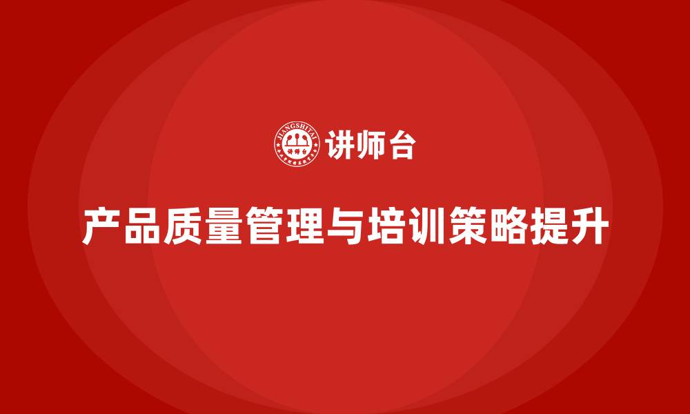 文章产品质量先期策划培训解析企业管理执行策略的缩略图