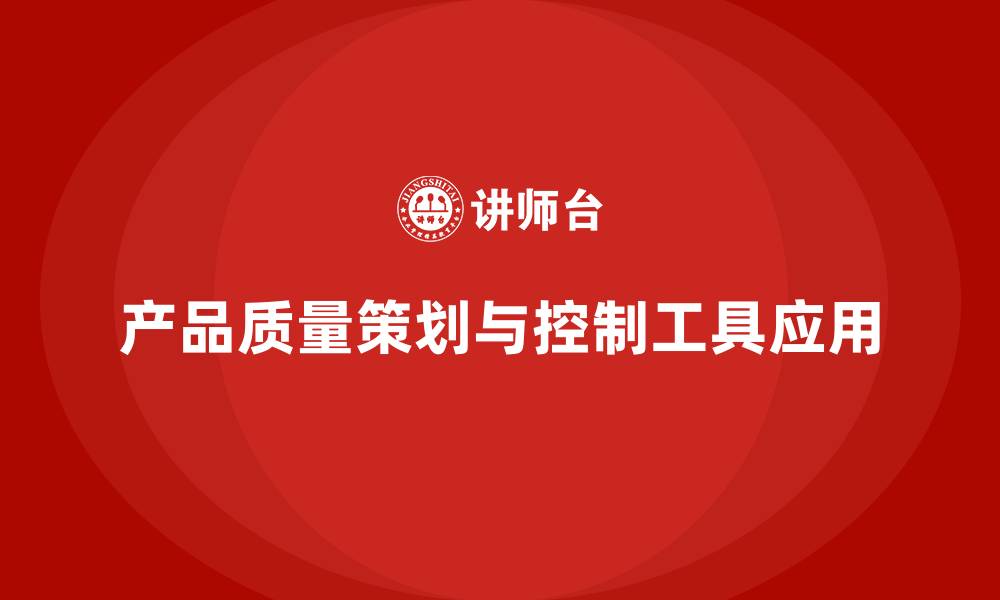 文章产品质量先期策划培训解析流程控制工具应用的缩略图