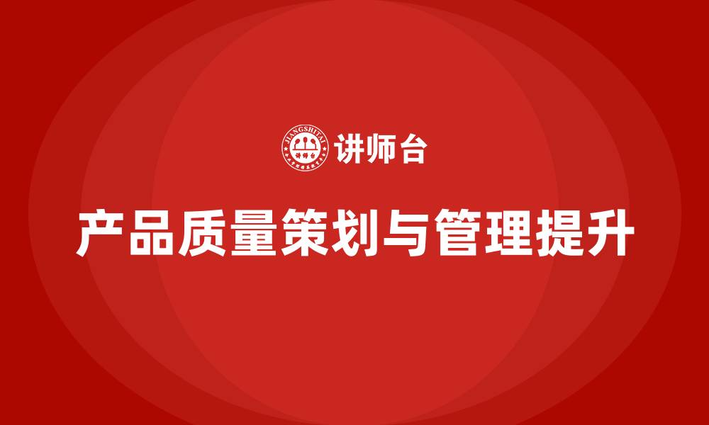 文章产品质量先期策划培训解析质量管理流程执行的缩略图