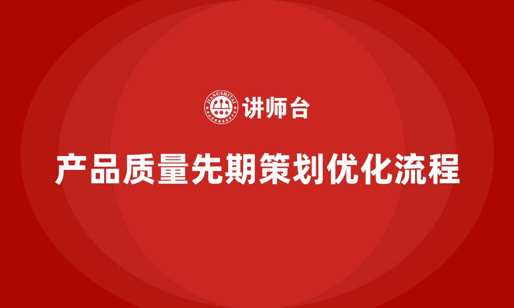 文章产品质量先期策划培训优化生产控制管理流程的缩略图