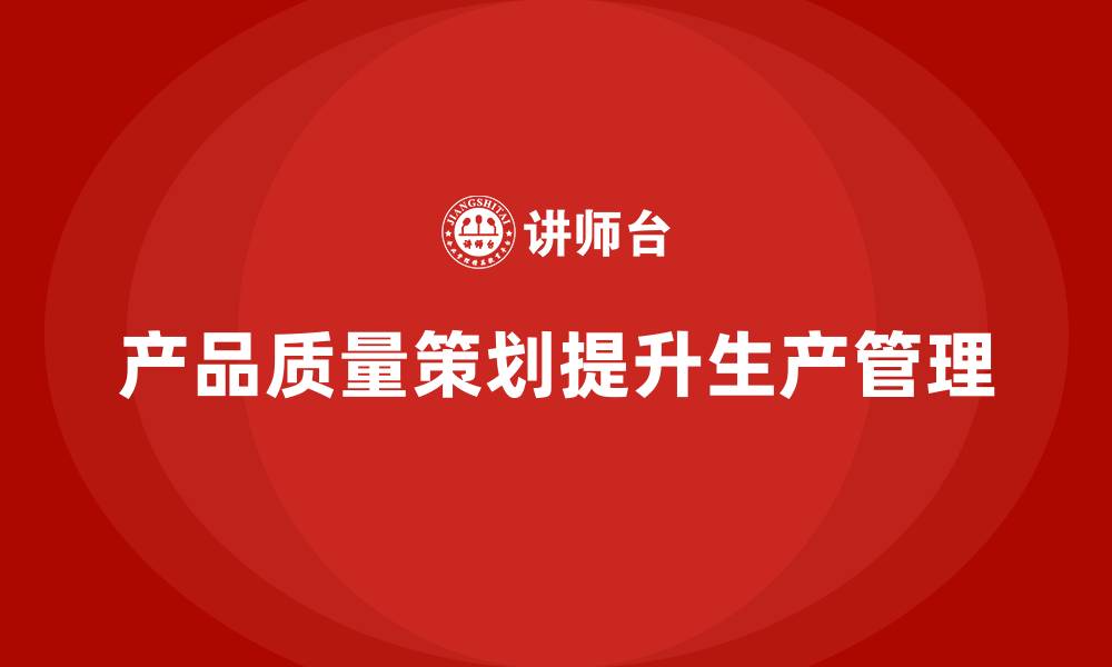 文章产品质量先期策划培训优化生产管理实施策略的缩略图