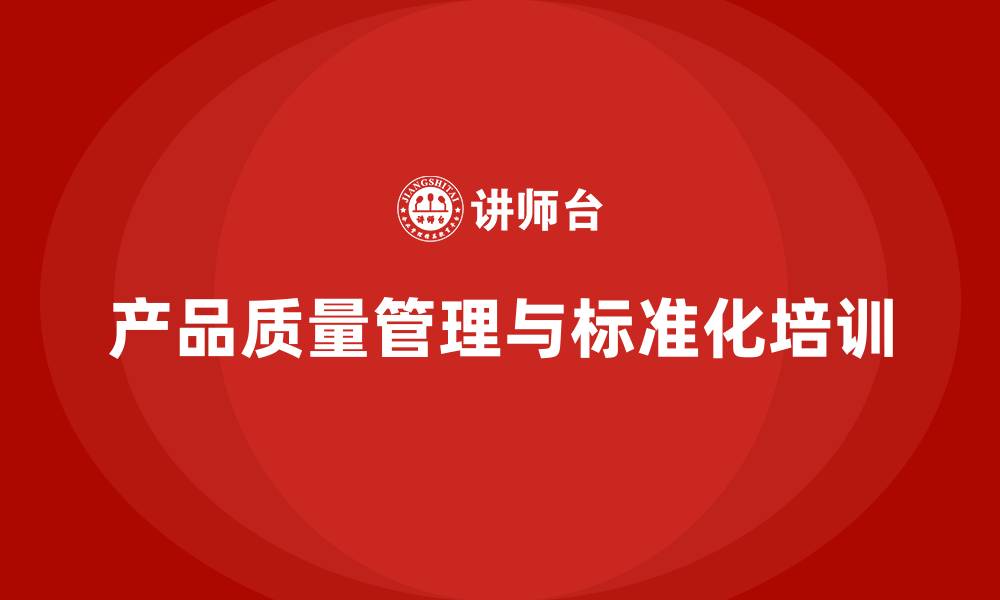 文章产品质量先期策划培训助力管理标准化执行分析的缩略图