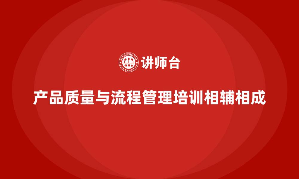 产品质量与流程管理培训相辅相成