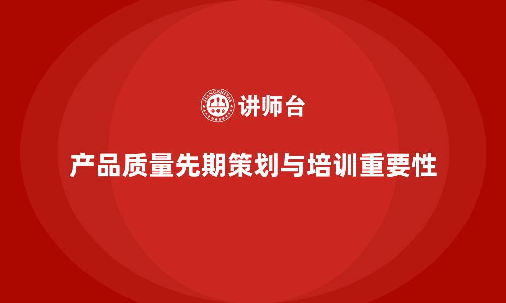 文章产品质量先期策划培训提升控制流程执行效率的缩略图