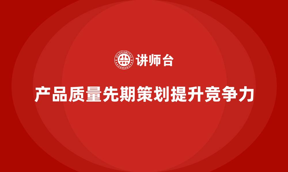 文章产品质量先期策划培训提升管理工具分析方案的缩略图