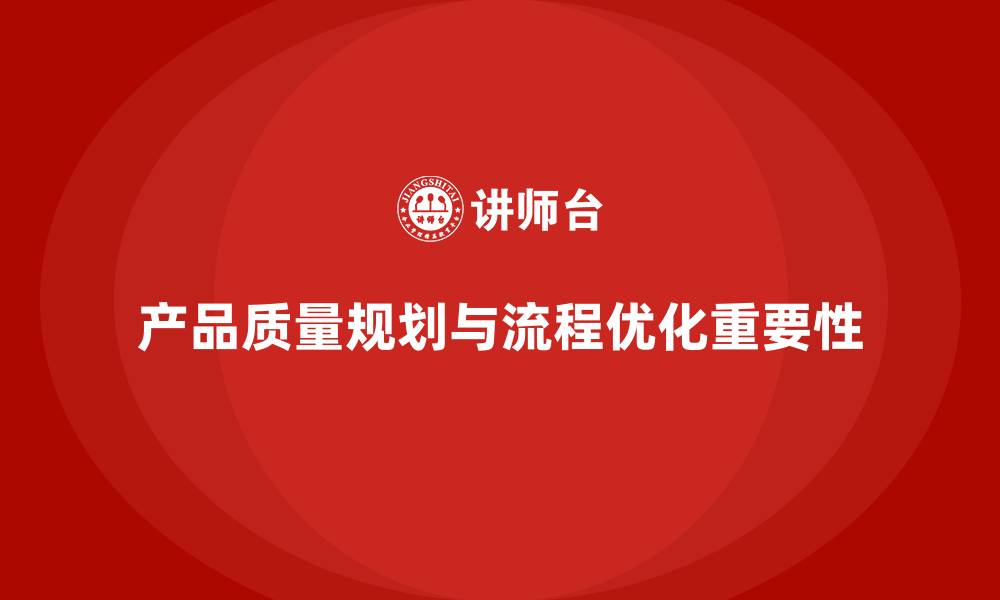 文章产品质量先期策划培训解析流程优化关键步骤的缩略图