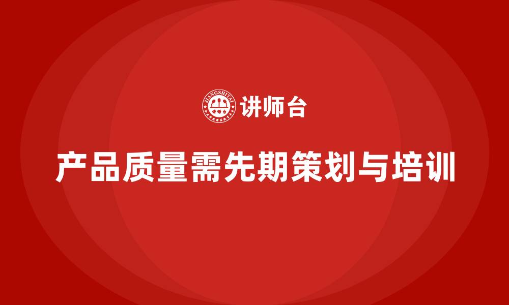 文章产品质量先期策划培训助力流程执行管理方案优化的缩略图