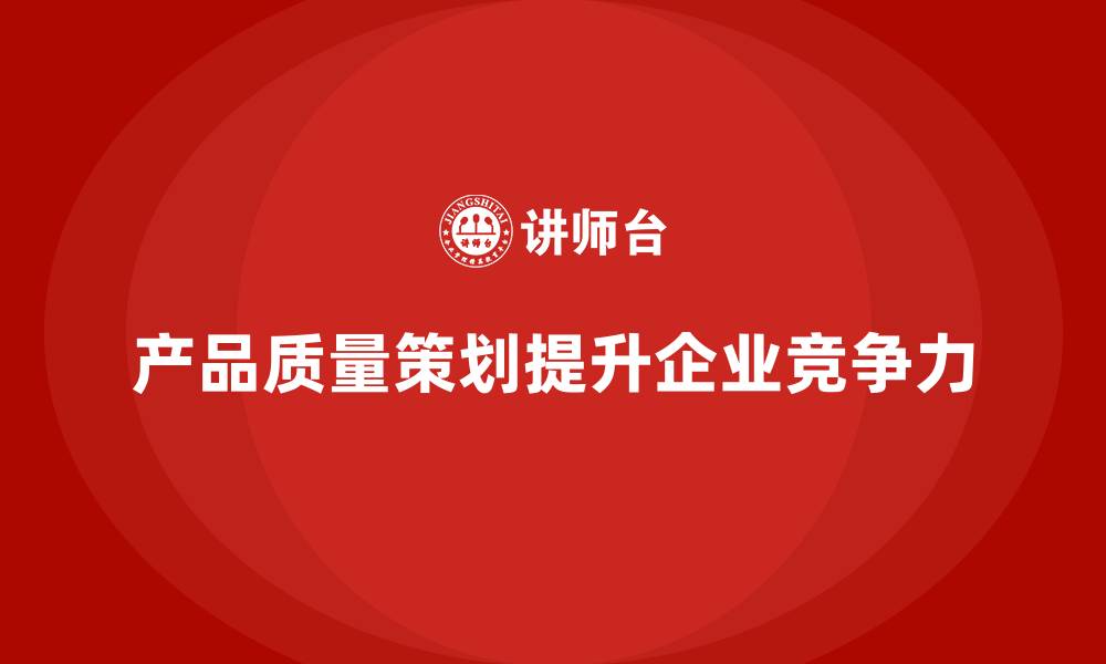 文章产品质量先期策划培训助力执行控制管理流程优化的缩略图