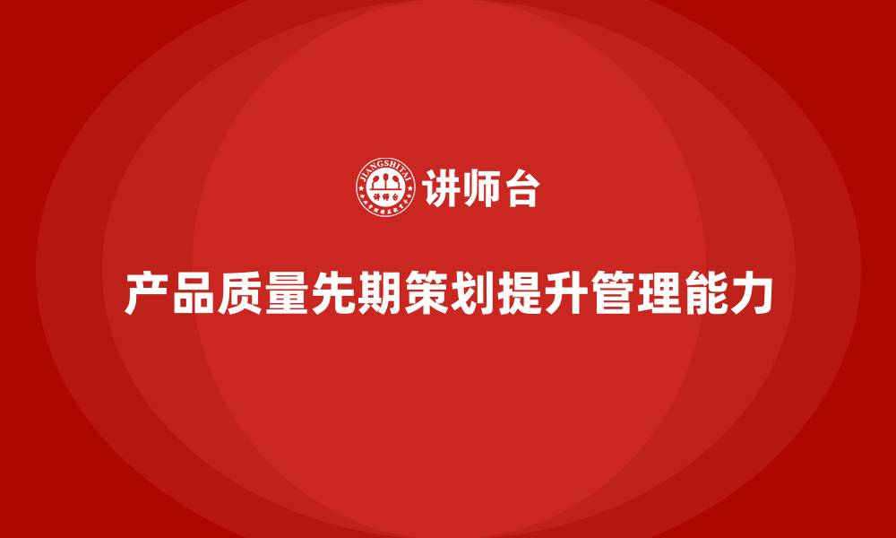 文章产品质量先期策划培训提升工具分析管理流程执行的缩略图