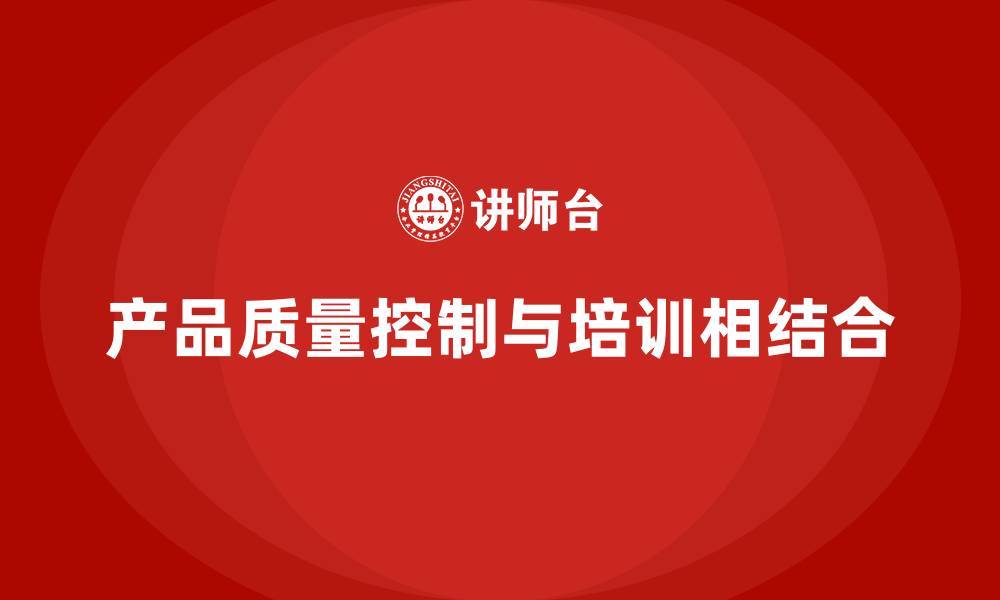 文章产品质量先期策划培训助力质量控制流程标准化实施的缩略图