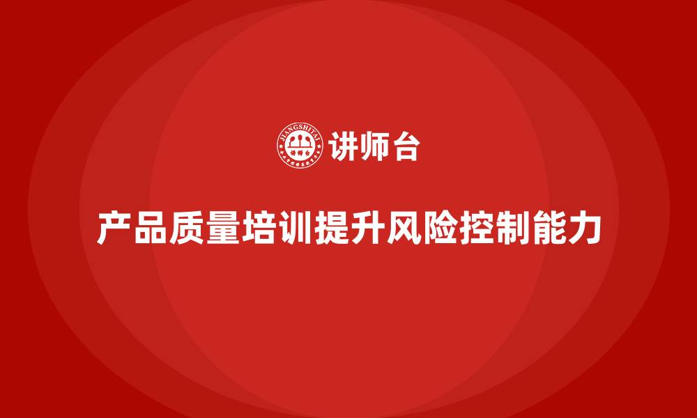 文章产品质量先期策划培训如何提升风险控制能力？的缩略图