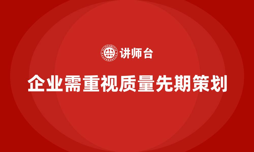 文章产品质量先期策划培训助力企业降低质量损失成本的缩略图