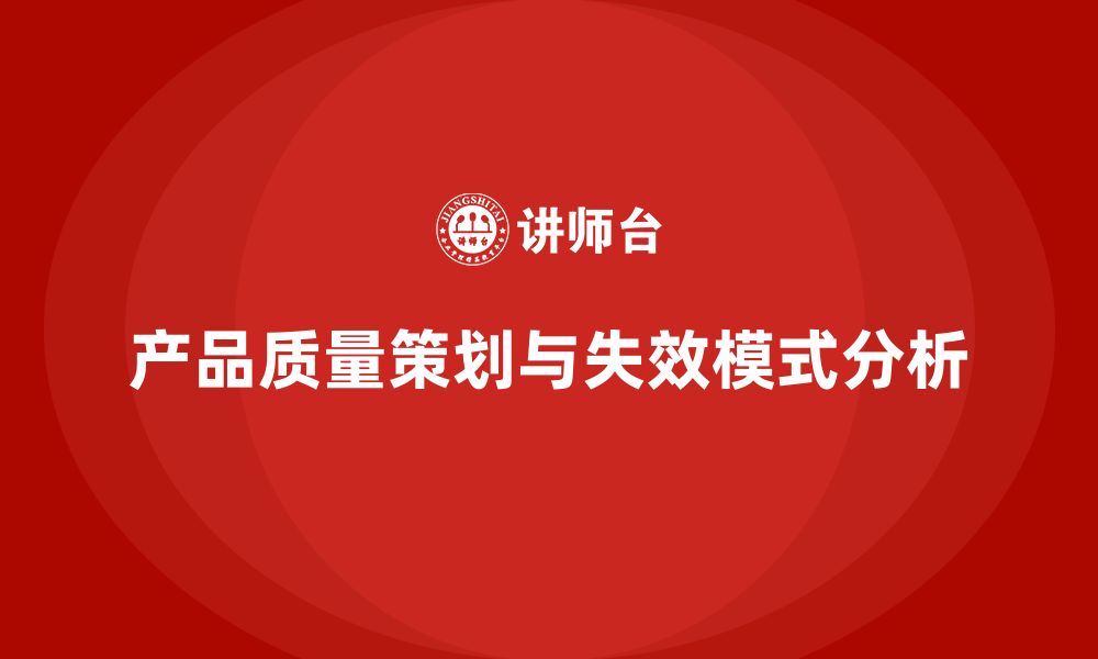 文章产品质量先期策划培训分析产品失效模式与应对措施的缩略图