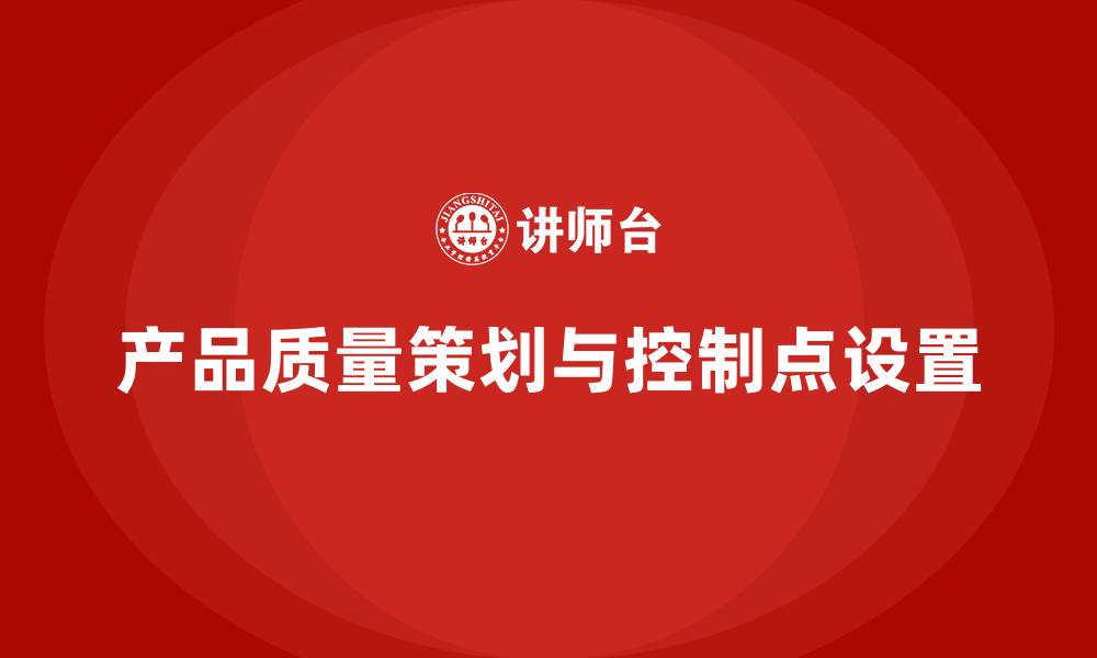 产品质量策划与控制点设置