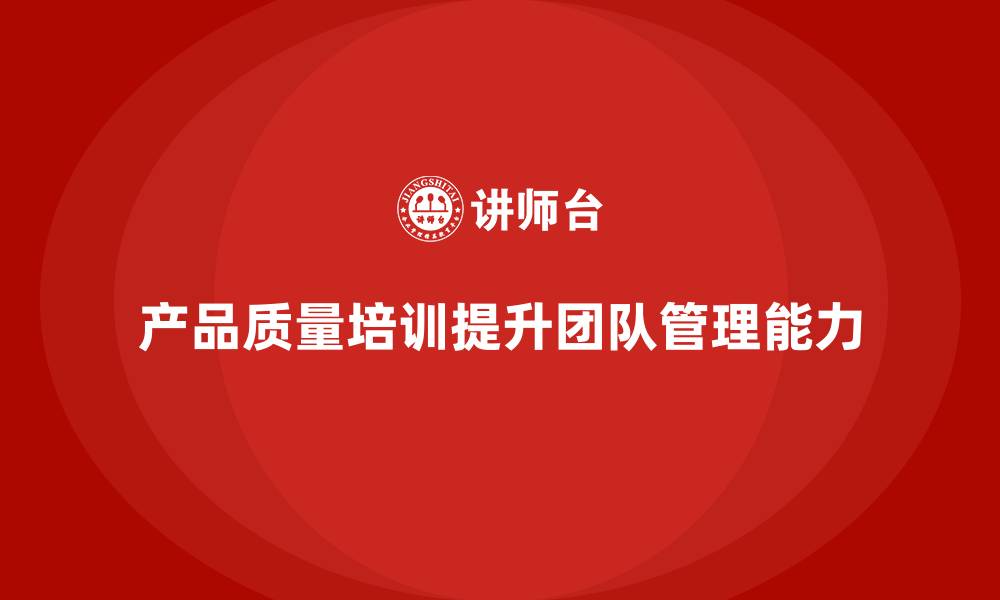 文章产品质量先期策划培训助力团队优化管理控制执行机制的缩略图