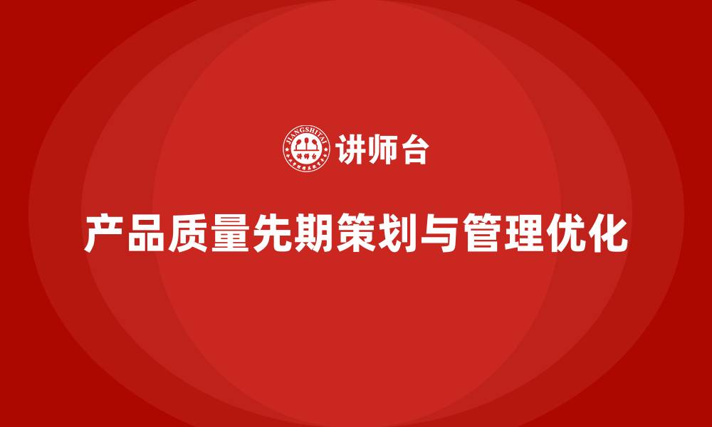 文章产品质量先期策划培训强化执行管理流程优化管理标准的缩略图