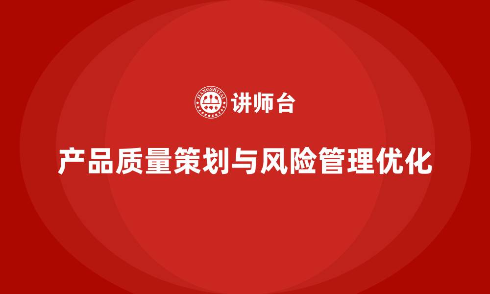 文章产品质量先期策划培训解析风险分析与管理优化流程的缩略图