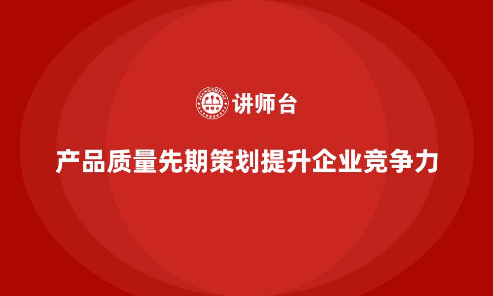 文章产品质量先期策划培训分析执行流程控制标准管理优化的缩略图