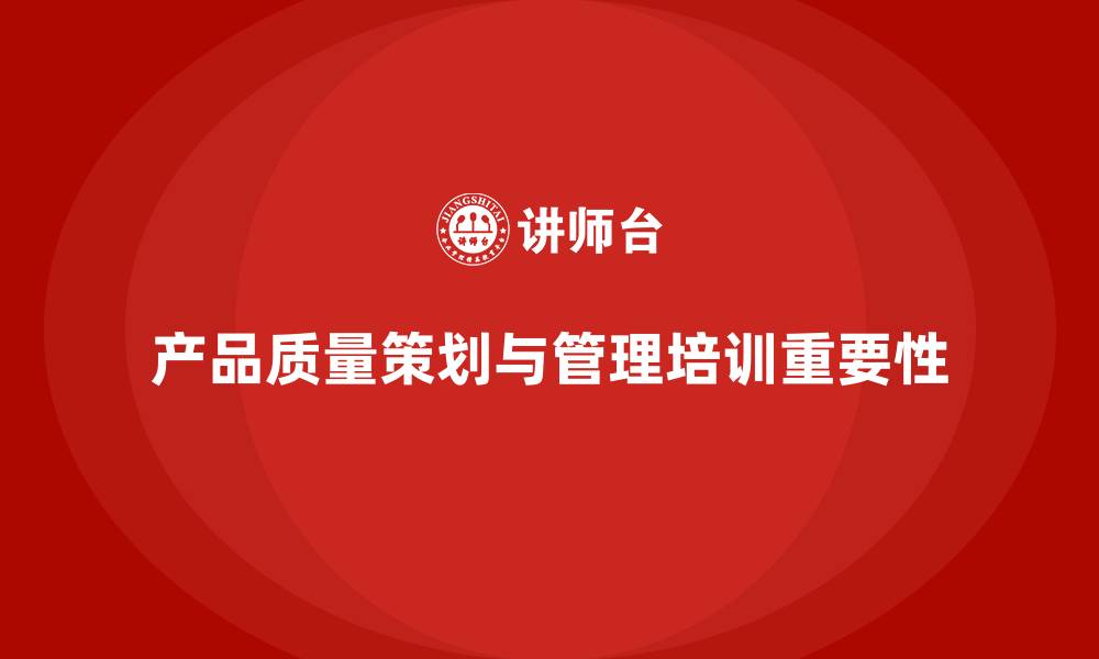 文章产品质量先期策划培训提升控制分析管理工具应用效率的缩略图