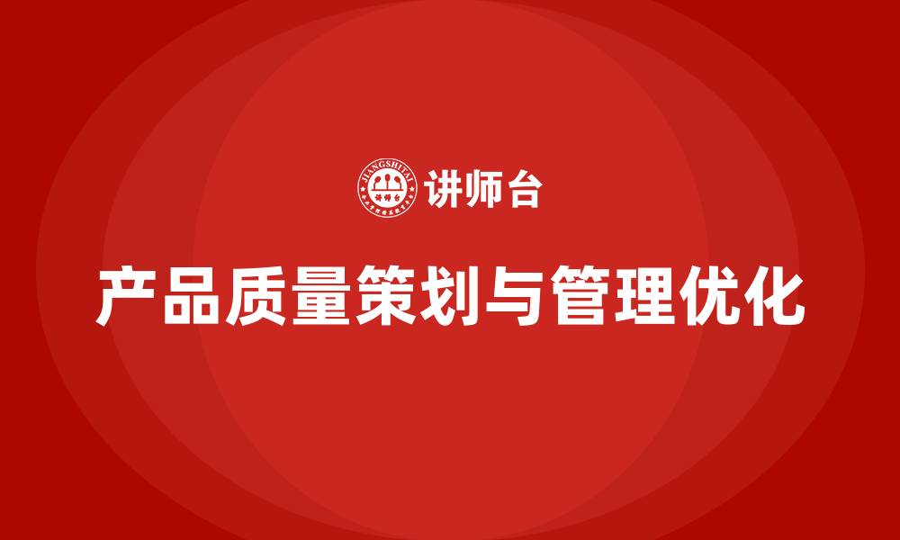 文章产品质量先期策划培训解析执行分析控制管理优化方案的缩略图