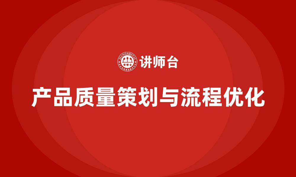 文章产品质量先期策划培训推动流程分析管理控制优化实施的缩略图