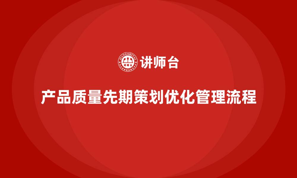 文章产品质量先期策划培训如何优化控制管理流程分析标准？的缩略图