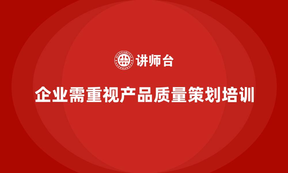 文章产品质量先期策划培训助力强化质量问题的持续追踪的缩略图