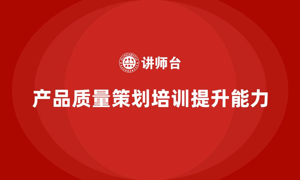 文章产品质量先期策划培训提升团队的质量评估能力的缩略图