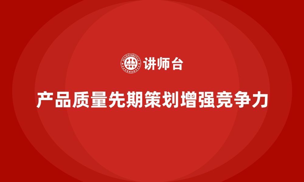 文章产品质量先期策划培训加强质量评估的科学性和全面性的缩略图